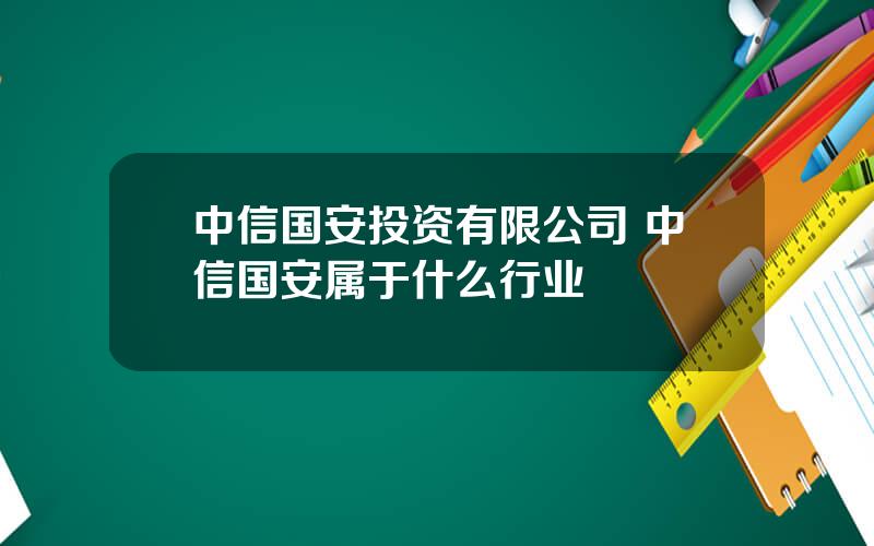 中信国安投资有限公司 中信国安属于什么行业